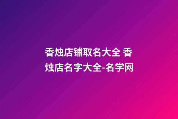 香烛店铺取名大全 香烛店名字大全-名学网